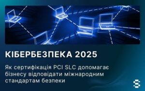 Кібербезпека 2025: як сертифікація PCI SLC допомагає бізнесу відповідати міжнародним стандартам безпеки